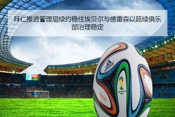 拜仁推进管理层续约稳住埃贝尔与德雷森以延续俱乐部治理稳定
