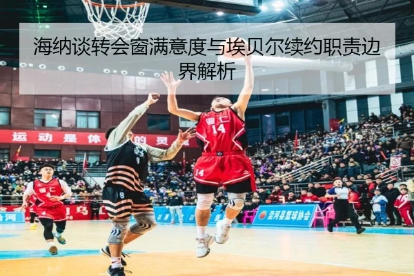 海纳谈转会窗满意度与埃贝尔续约职责边界解析